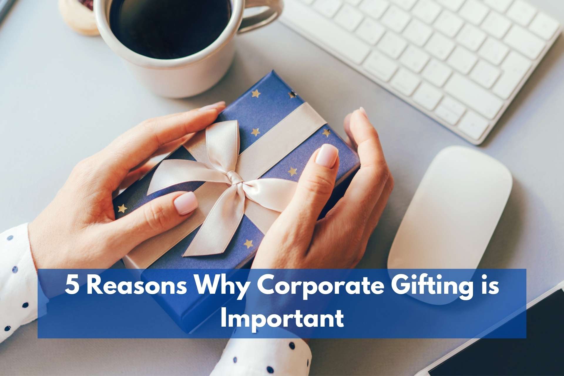 5 Reasons Why Corporate Gifting is Important